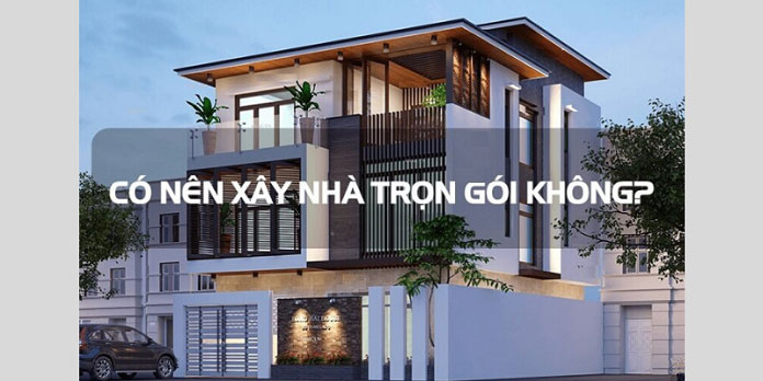
Có nên xây nhà trọn gói không?
