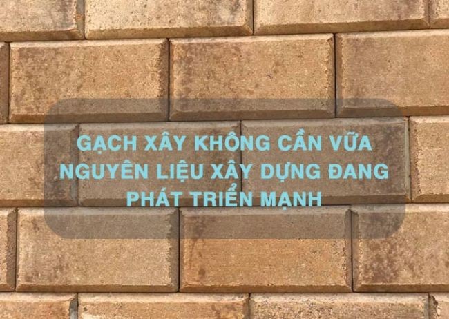 
Gạch xây không vữa là loại gạch được làm từ đất sét dẻo chất lượng
