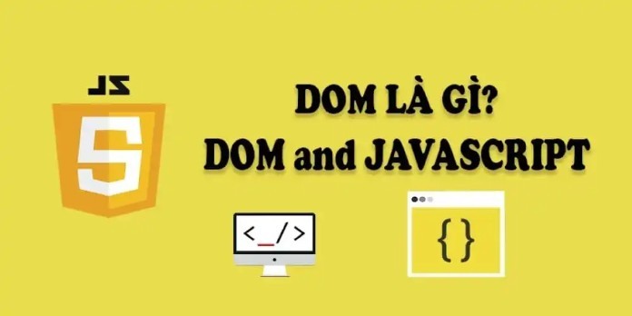 Khái niệm chi tiết về Javascript và DOM là gì