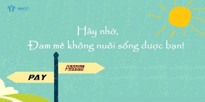 
Đam mê không nuôi sống bạn
