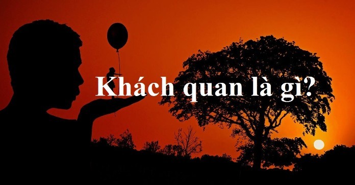 
Khách quan là gì?&nbsp;

